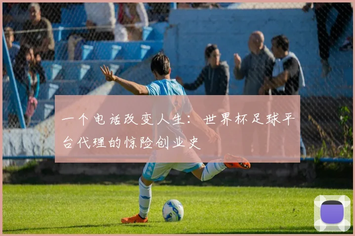 一个电话改变人生：世界杯足球平台代理的惊险创业史