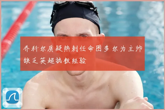 乔科尔质疑热刺任命图多尔为主帅缺乏英超执教经验