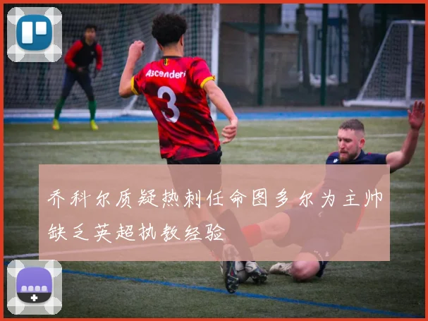 乔科尔质疑热刺任命图多尔为主帅缺乏英超执教经验