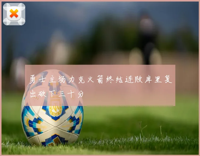 勇士主场力克火箭终结连败库里复出砍下三十分