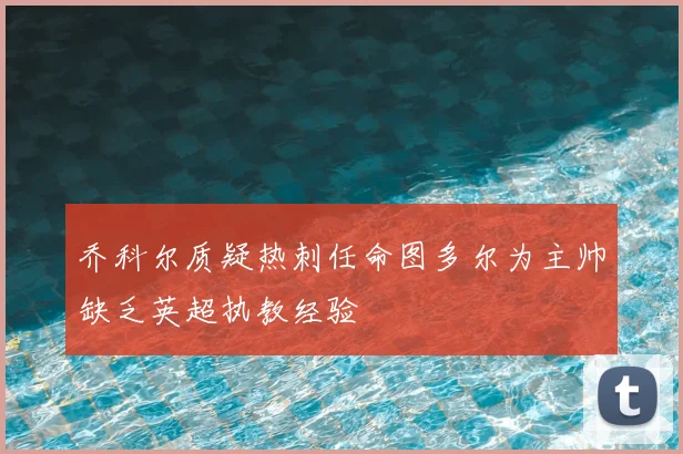 乔科尔质疑热刺任命图多尔为主帅缺乏英超执教经验