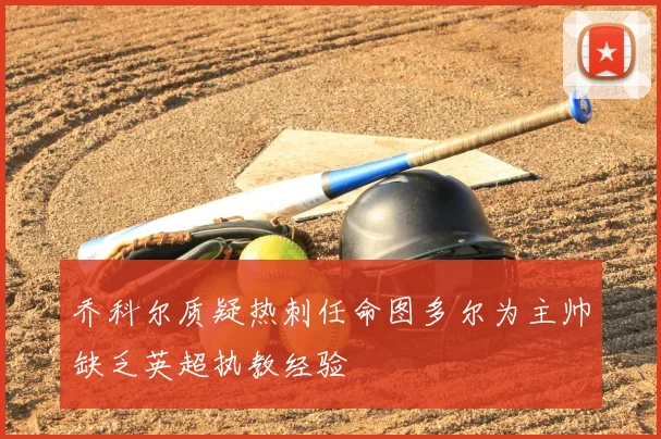 乔科尔质疑热刺任命图多尔为主帅缺乏英超执教经验