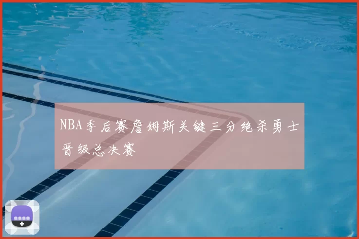 NBA季后赛詹姆斯关键三分绝杀勇士晋级总决赛