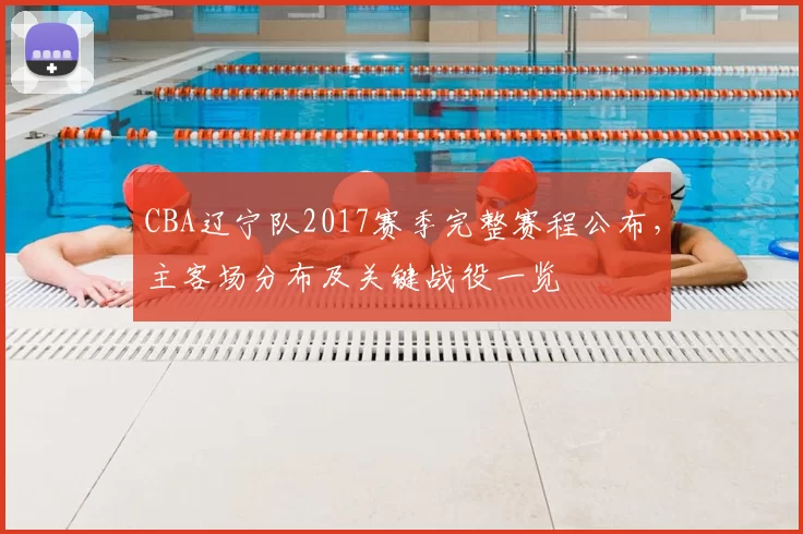 CBA辽宁队2017赛季完整赛程公布，主客场分布及关键战役一览