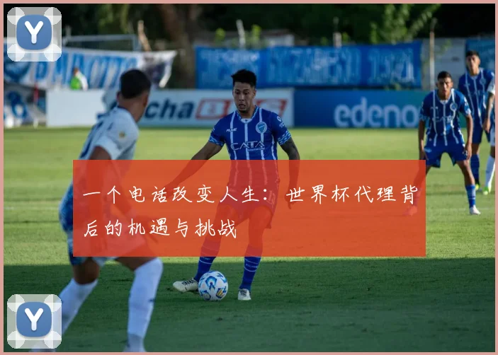 一个电话改变人生：世界杯代理背后的机遇与挑战