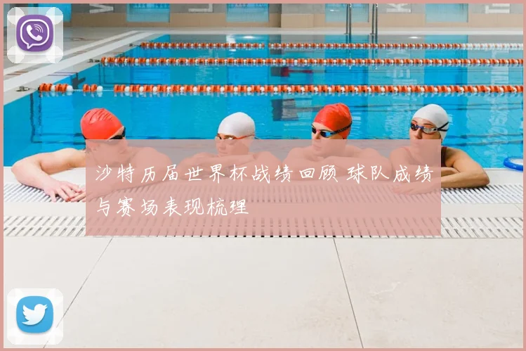 沙特历届世界杯战绩回顾 球队成绩与赛场表现梳理