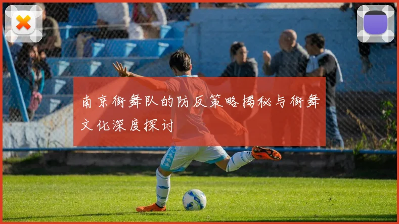 南京街舞队的防反策略揭秘与街舞文化深度探讨