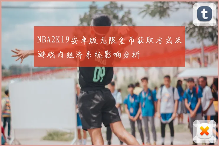 NBA2K19安卓版无限金币获取方式及游戏内经济系统影响分析