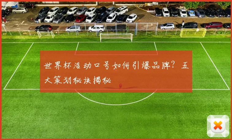 世界杯活动口号如何引爆品牌？五大策划秘诀揭秘
