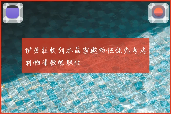 伊劳拉收到水晶宫邀约但优先考虑利物浦教练职位