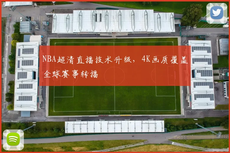 NBA超清直播技术升级,4K画质覆盖全球赛事转播