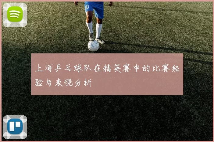 上海乒乓球队在精英赛中的比赛经验与表现分析