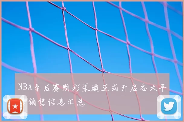 NBA季后赛购彩渠道正式开启各大平台销售信息汇总