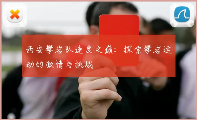 西安攀岩队速度之巅:探索攀岩运动的激情与挑战