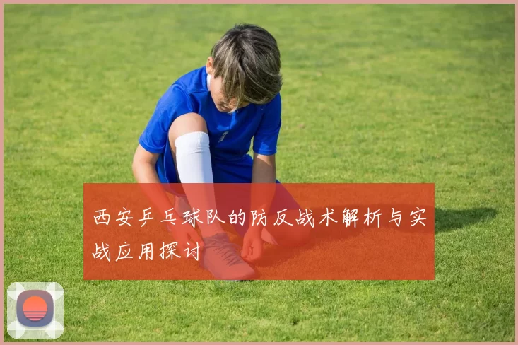 西安乒乓球队的防反战术解析与实战应用探讨