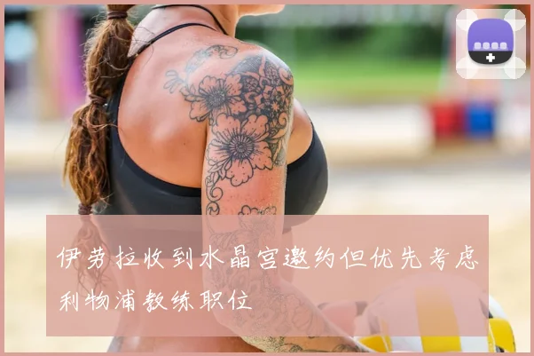 伊劳拉收到水晶宫邀约但优先考虑利物浦教练职位