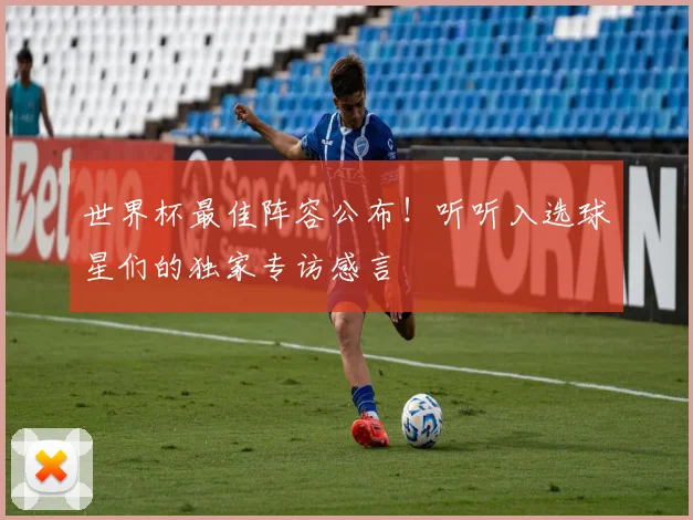 世界杯最佳阵容公布！听听入选球星们的独家专访感言
