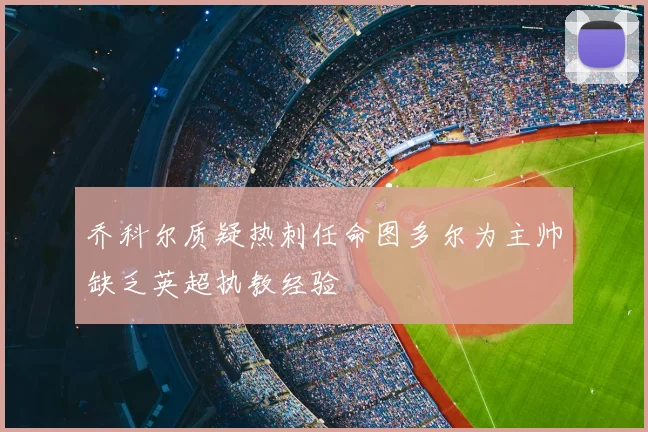 乔科尔质疑热刺任命图多尔为主帅缺乏英超执教经验