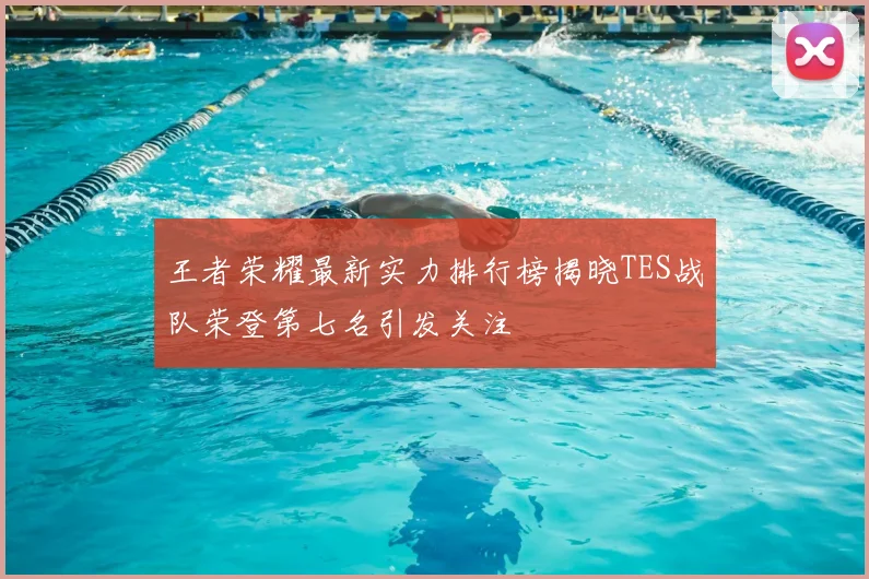 王者荣耀最新实力排行榜揭晓TES战队荣登第七名引发关注