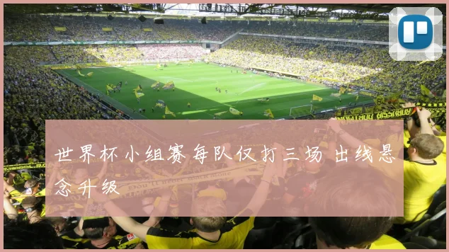 世界杯小组赛每队仅打三场 出线悬念升级