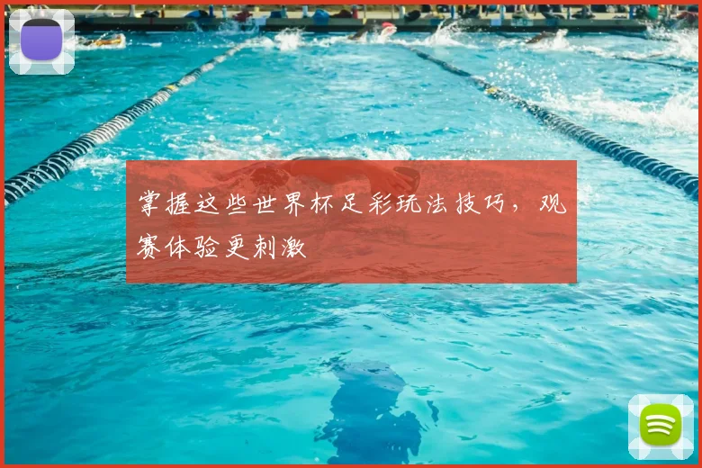 掌握这些世界杯足彩玩法技巧，观赛体验更刺激