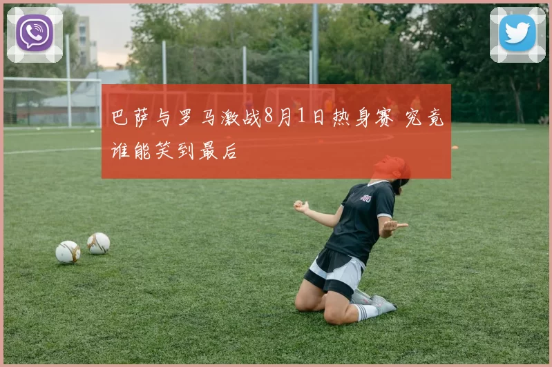 巴萨与罗马激战8月1日热身赛 究竟谁能笑到最后