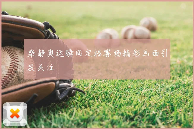 柴静奥运瞬间定格赛场精彩画面引发关注