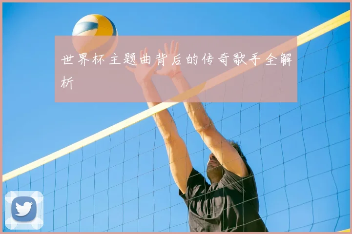 世界杯主题曲背后的传奇歌手全解析