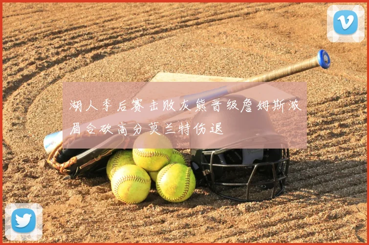 湖人季后赛击败灰熊晋级詹姆斯浓眉合砍高分莫兰特伤退