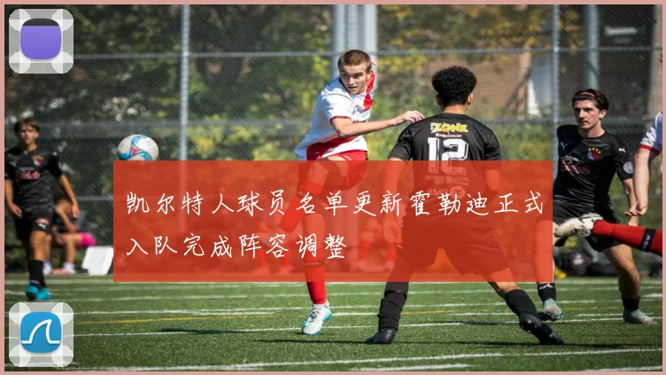 凯尔特人球员名单更新霍勒迪正式入队完成阵容调整