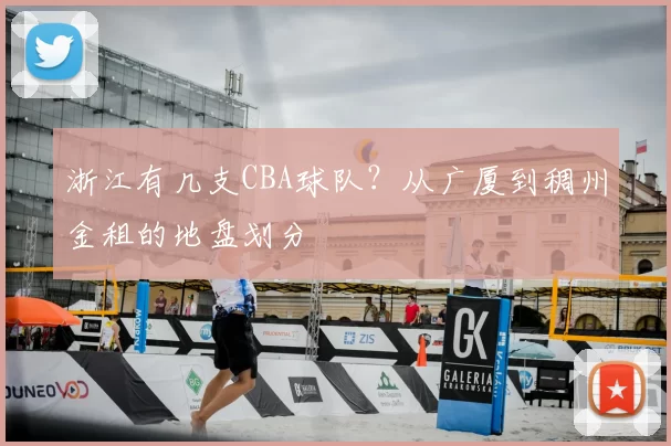 浙江有几支CBA球队？从广厦到稠州金租的地盘划分
