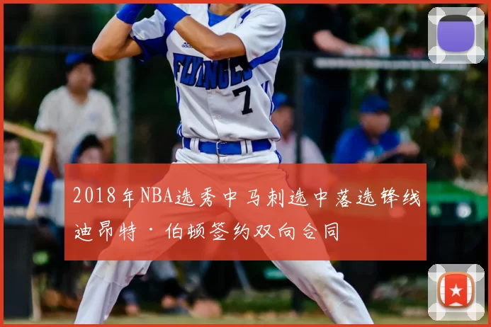 2018年NBA选秀中马刺选中落选锋线迪昂特·伯顿签约双向合同