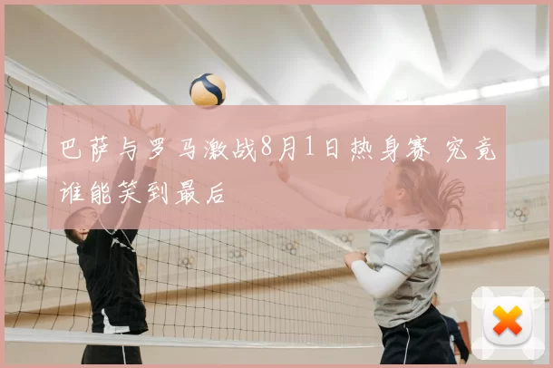 巴萨与罗马激战8月1日热身赛 究竟谁能笑到最后