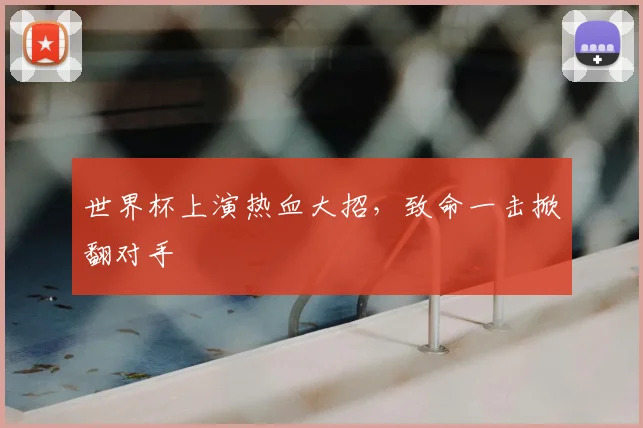 世界杯上演热血大招，致命一击掀翻对手
