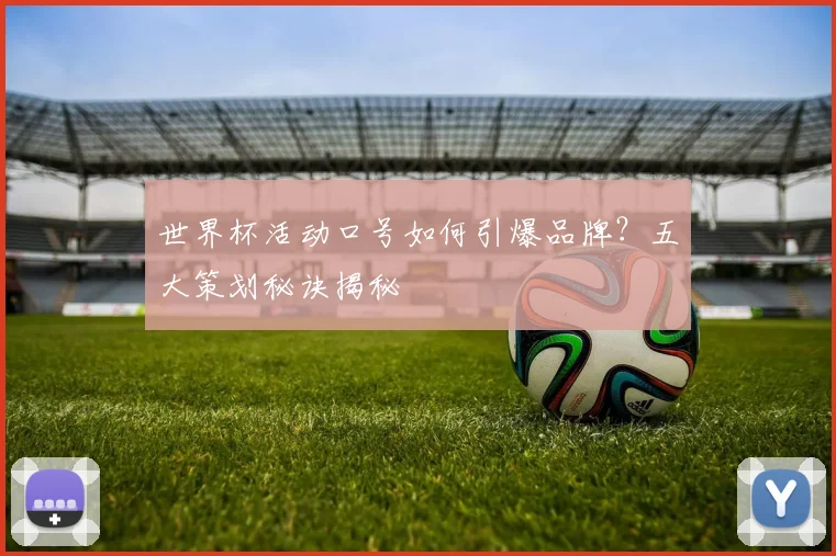 世界杯活动口号如何引爆品牌？五大策划秘诀揭秘