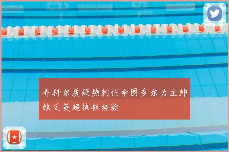 乔科尔质疑热刺任命图多尔为主帅缺乏英超执教经验