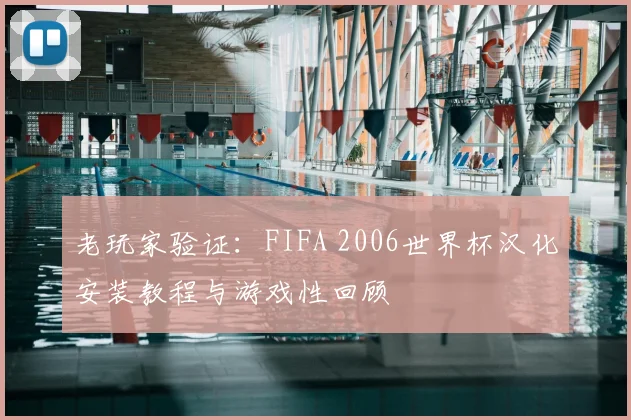 老玩家验证：FIFA 2006世界杯汉化安装教程与游戏性回顾