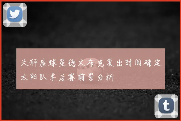 天秤座球星德文布克复出时间确定太阳队季后赛前景分析