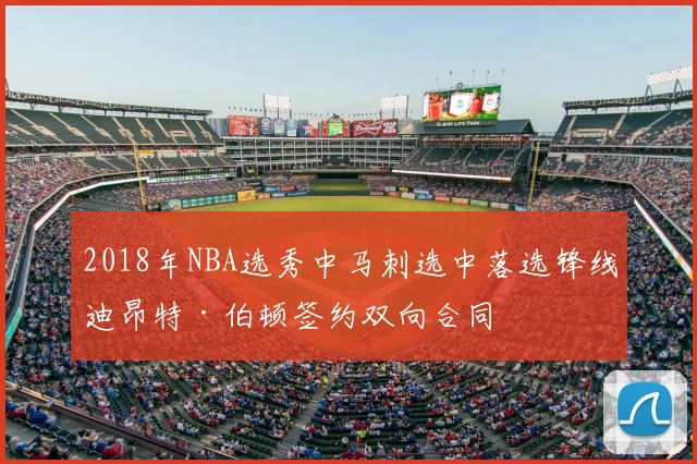 2018年NBA选秀中马刺选中落选锋线迪昂特·伯顿签约双向合同