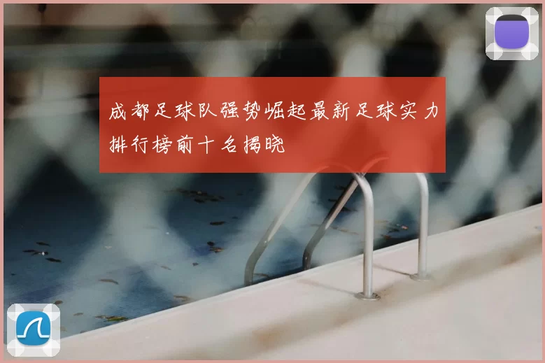 成都足球队强势崛起最新足球实力排行榜前十名揭晓