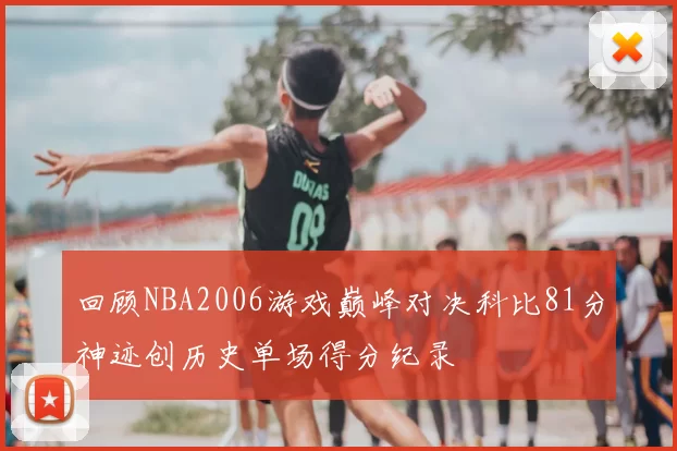 回顾NBA2006游戏巅峰对决科比81分神迹创历史单场得分纪录