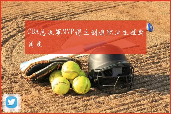 CBA总决赛MVP得主创造职业生涯新高度