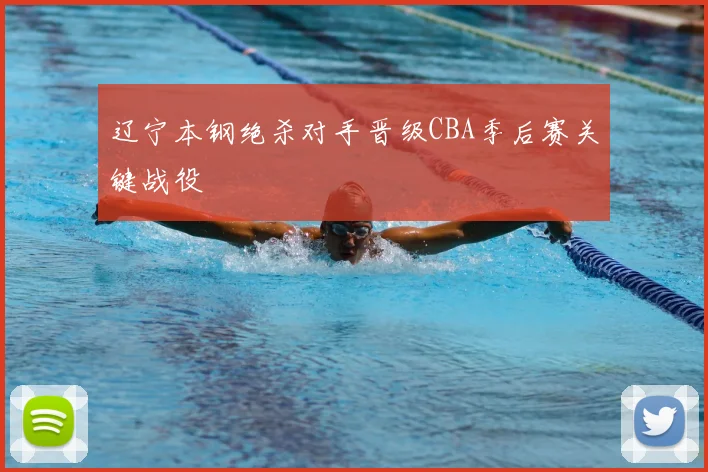 辽宁本钢绝杀对手晋级CBA季后赛关键战役