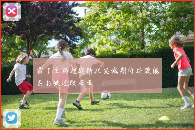 雷丁主场迎战斯托克城期待逆袭能否打破连败局面