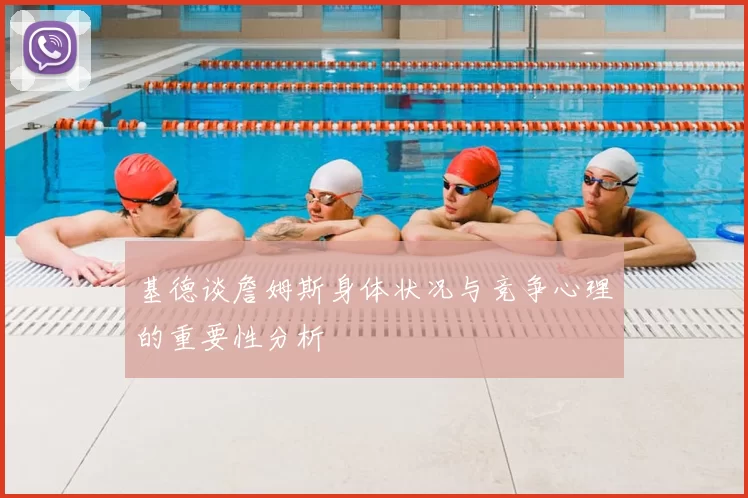 基德谈詹姆斯身体状况与竞争心理的重要性分析