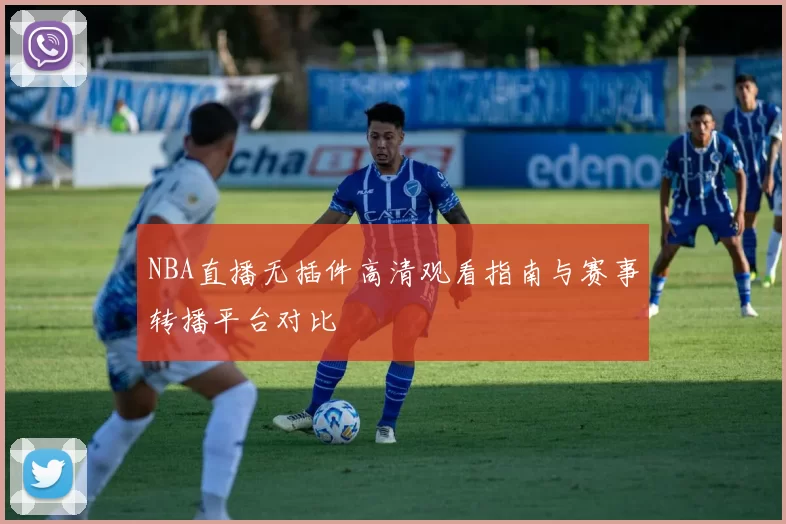 NBA直播无插件高清观看指南与赛事转播平台对比