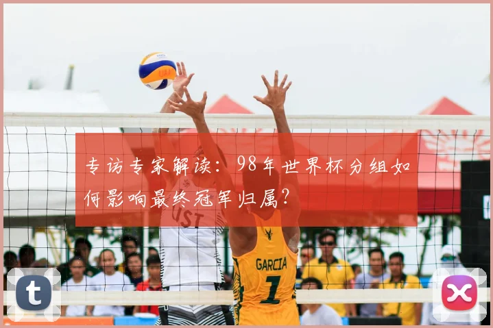 专访专家解读：98年世界杯分组如何影响最终冠军归属？