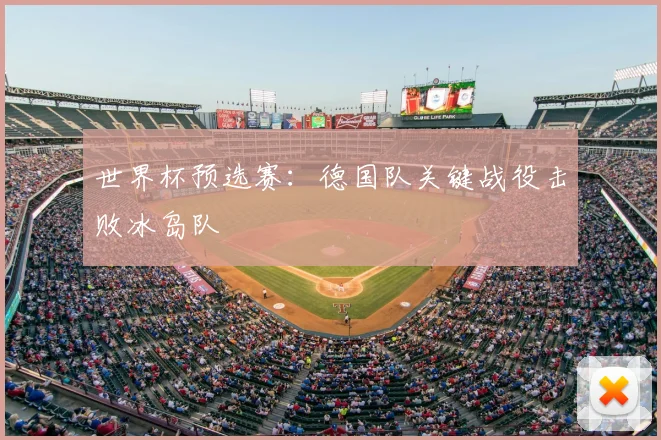 世界杯预选赛：德国队关键战役击败冰岛队
