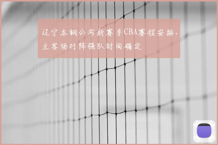 辽宁本钢公布新赛季CBA赛程安排，主客场对阵强队时间确定