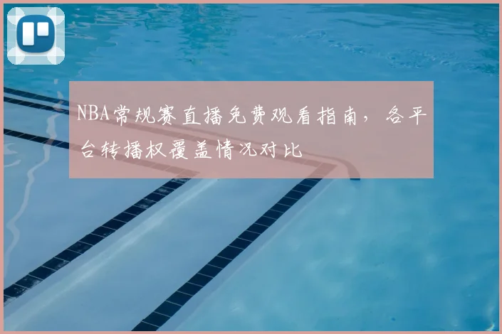 NBA常规赛直播免费观看指南,各平台转播权覆盖情况对比